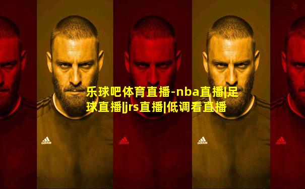 乐球吧体育直播-nba直播|足球直播|jrs直播|低调看直播